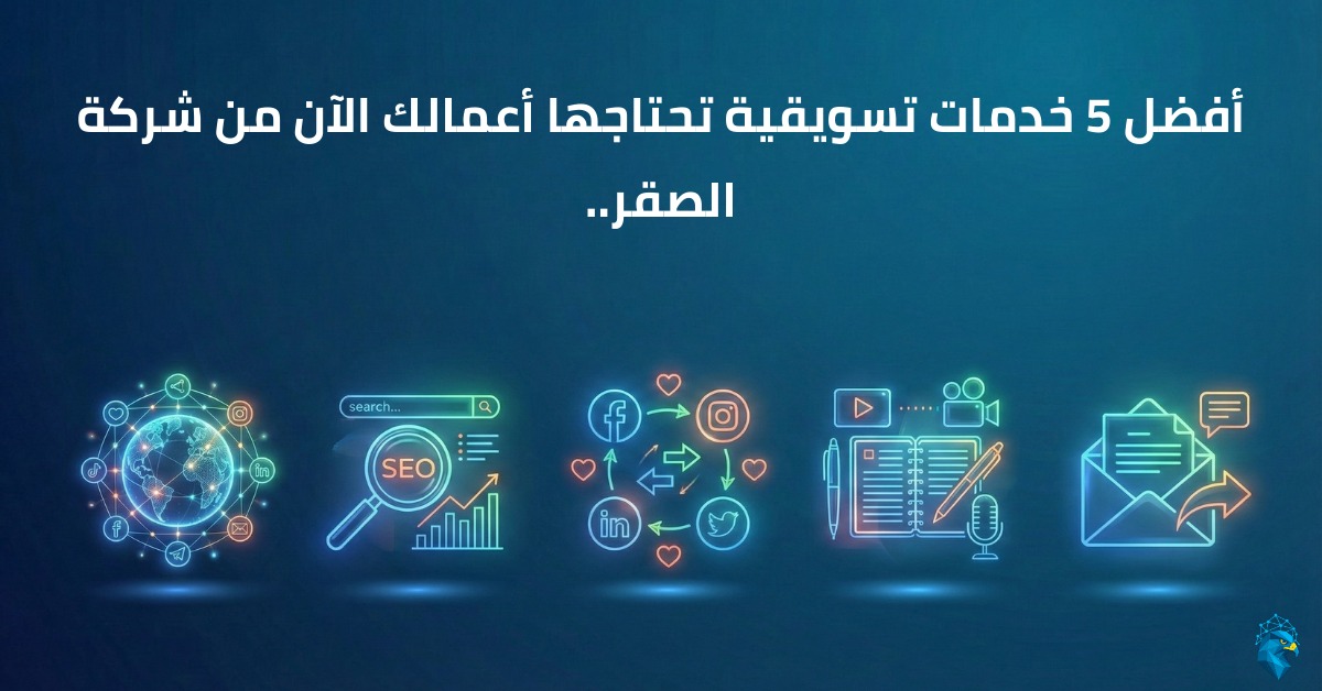 أفضل 5 خدمات تسويقية تحتاجها أعمالك الآن من شركة الصقر