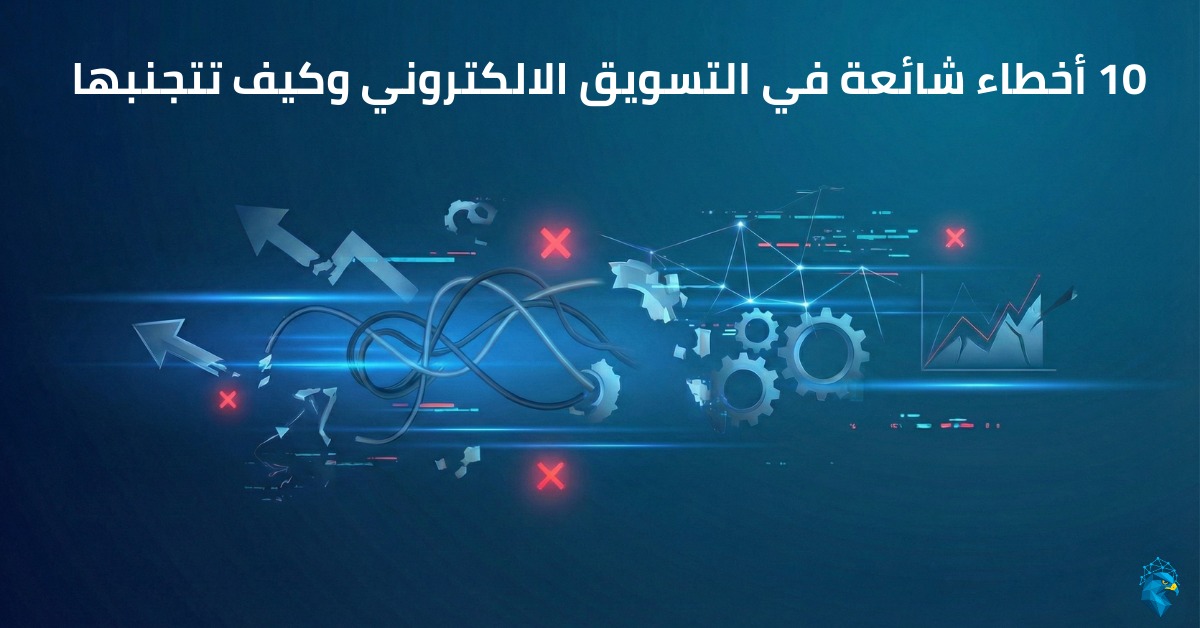 10 أخطاء شائعة في التسويق الالكتروني وكيف تتجنبها