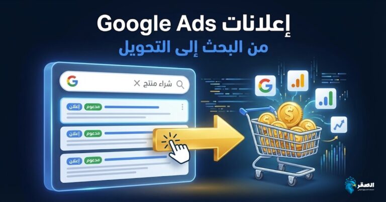 إعلانات Google Ads: دليل شامل لتحقيق نتائج فعلية من البحث إلى التحويل