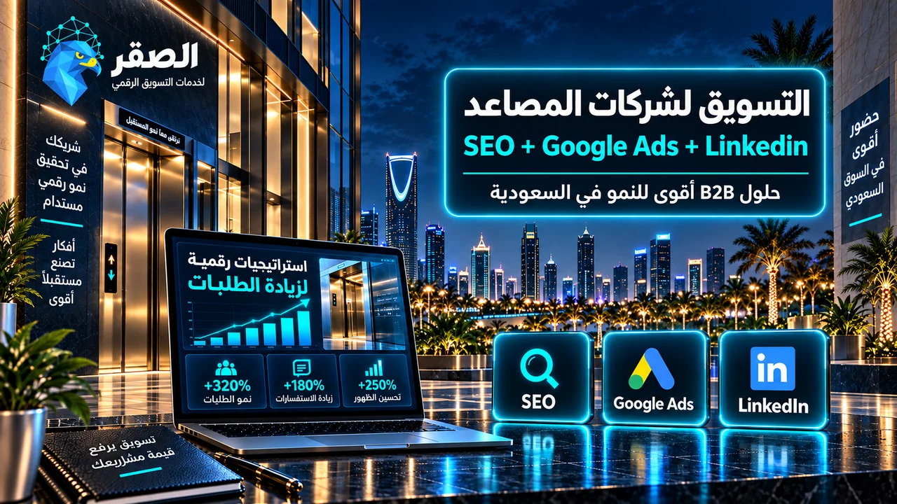 التسويق لشركات المصاعد في السعودية عبر SEO وGoogle Ads وLinkedIn